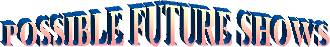 POSSIBLE FUTURE SHOWS
