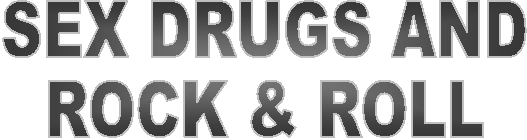 SEX, DRUGS, AND
ROCK & ROLL